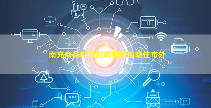 南充商务KTV招聘模特包吃住市外
